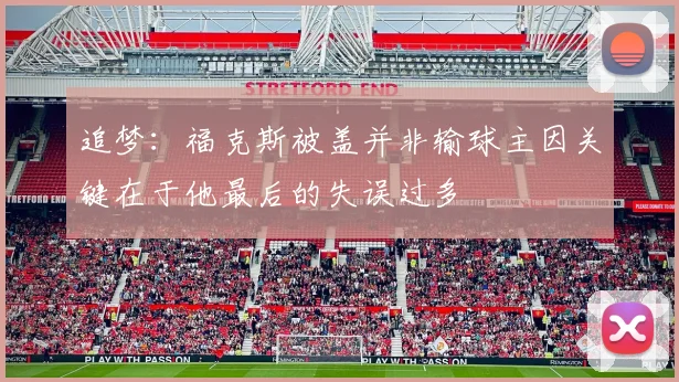 追梦：福克斯被盖并非输球主因关键在于他最后的失误过多