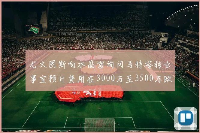 尤文图斯向水晶宫询问马特塔转会事宜预计费用在3000万至3500万欧元之间