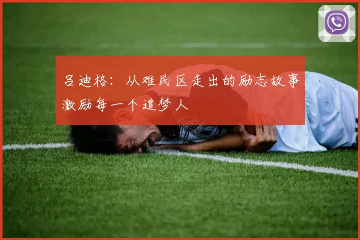 吕迪格：从难民区走出的励志故事激励每一个追梦人