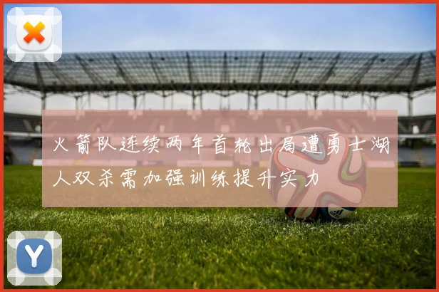 火箭队连续两年首轮出局遭勇士湖人双杀需加强训练提升实力